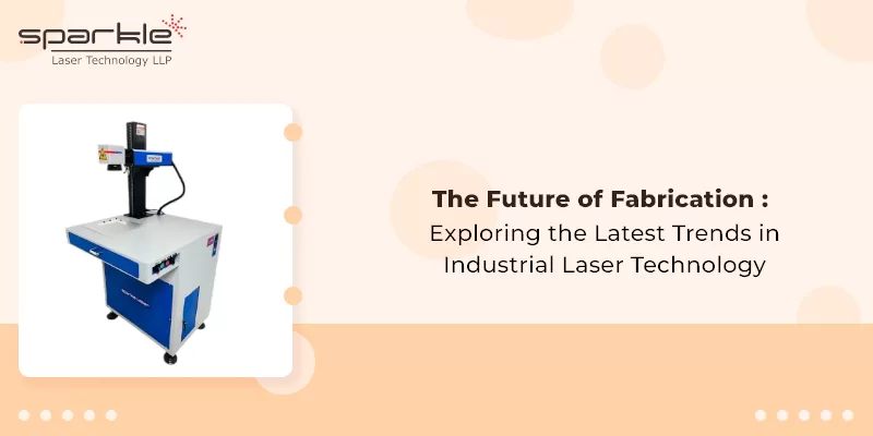 The Future of Fabrication: Exploring the Latest Trends in Industrial Laser Technology