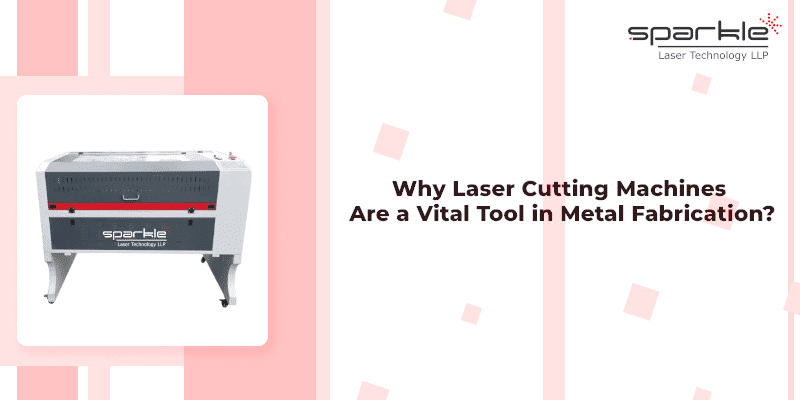 Why Laser Cutting Machines Are a Vital Tool in Metal Fabrication ?