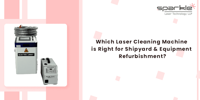 Which Laser Cleaning Machine is Right for Shipyard & Equipment Refurbishment