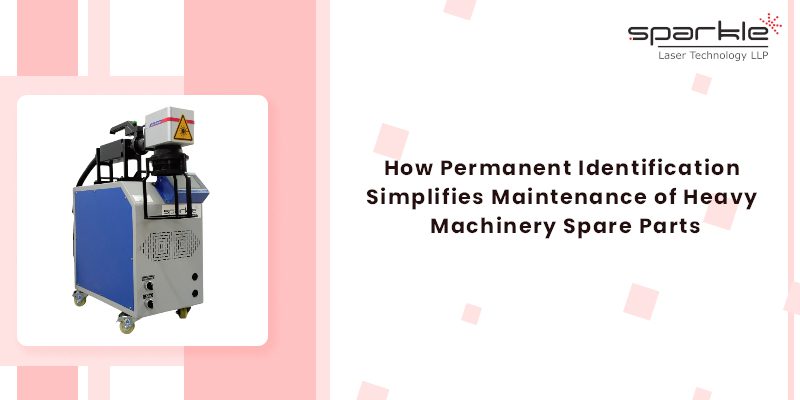 How Permanent Identification Simplifies Maintenance of Heavy Machinery Spare Parts