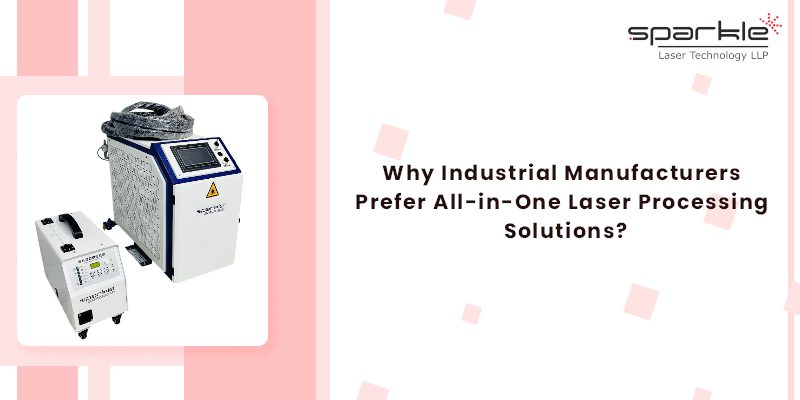 Why Industrial Manufacturers Prefer All inOne Laser Processing Solutions